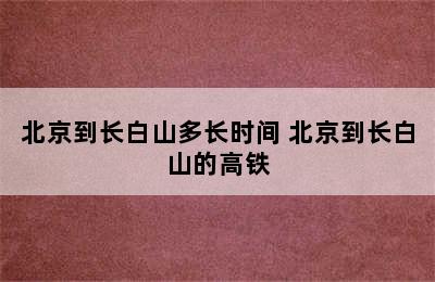 北京到长白山多长时间 北京到长白山的高铁